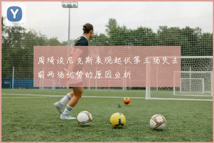 周琦谈尼克斯表现起伏第三场失去前两场优势的原因分析