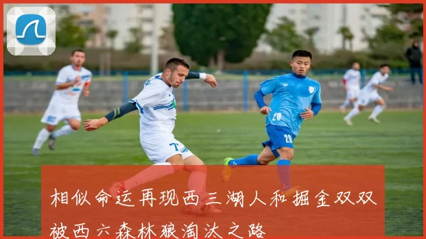 相似命运再现西三湖人和掘金双双被西六森林狼淘汰之路