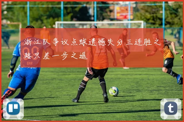 浙江队争议点球遗憾失分三连胜之路只差一步之遥