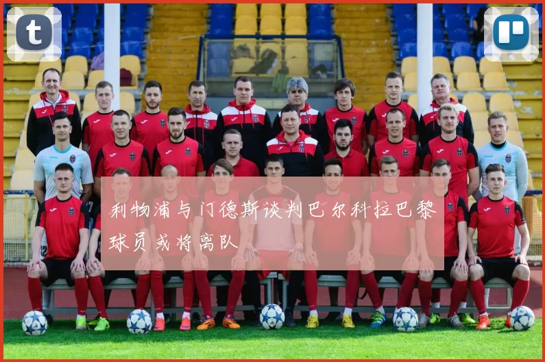 利物浦与门德斯谈判巴尔科拉巴黎球员或将离队