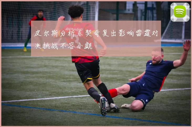 皮尔斯分析东契奇复出影响雷霆对决挑战不容小觑