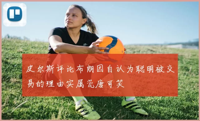 皮尔斯评论布朗因自认为聪明被交易的理由实属荒唐可笑