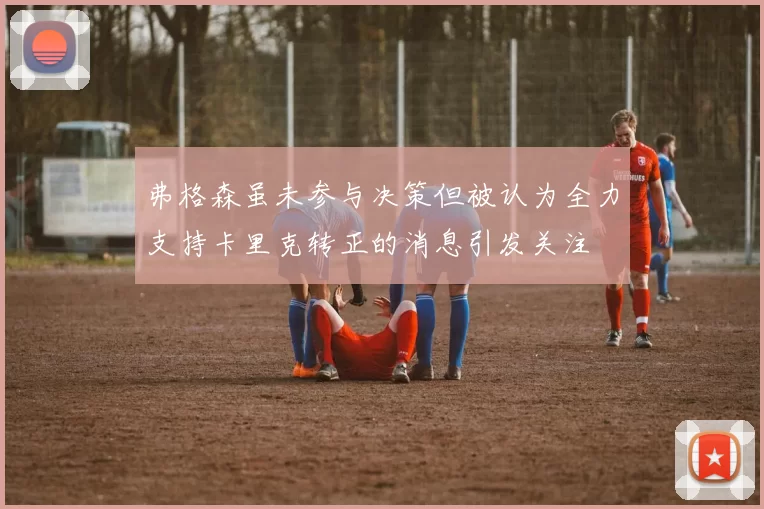 弗格森虽未参与决策但被认为全力支持卡里克转正的消息引发关注