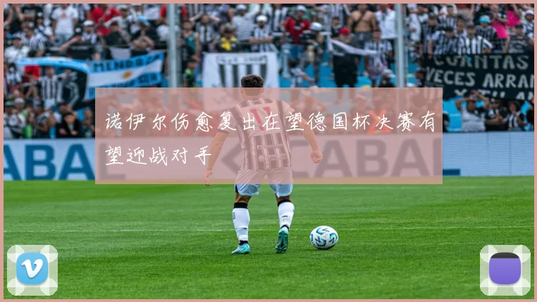 诺伊尔伤愈复出在望德国杯决赛有望迎战对手