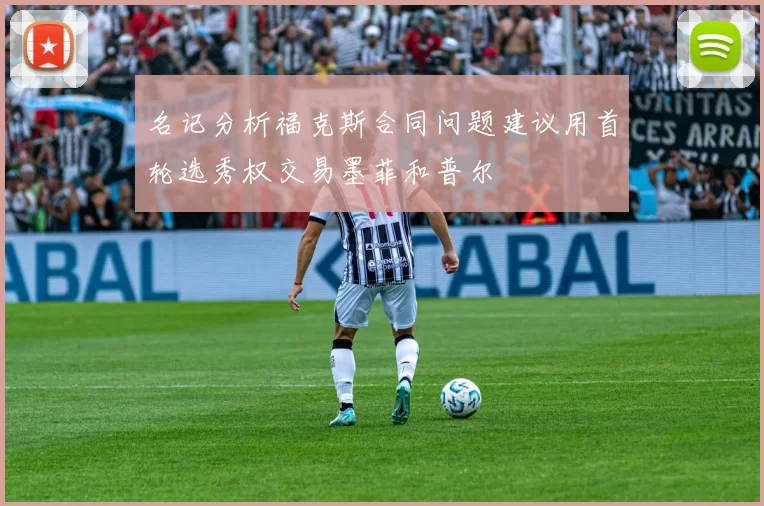 名记分析福克斯合同问题建议用首轮选秀权交易墨菲和普尔