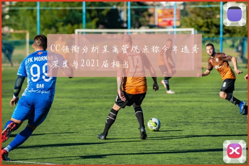 CC领衔分析某高管观点称今年选秀深度与2021届相当