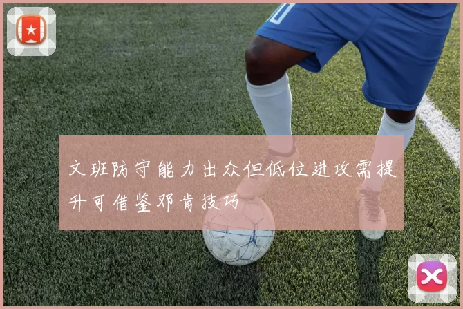 文班防守能力出众但低位进攻需提升可借鉴邓肯技巧